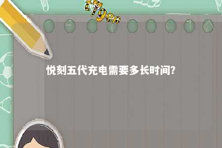 悦刻五代充电需要多长时间？ 