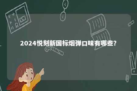 2024悦刻新国标烟弹口味有哪些？ 